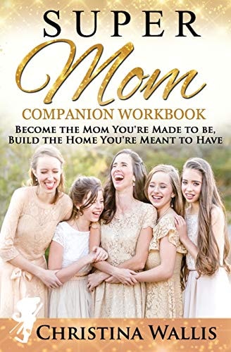SuperMom Companion Workbook Become the Mom You're Made to Be, Build the Home You're Meant to Have