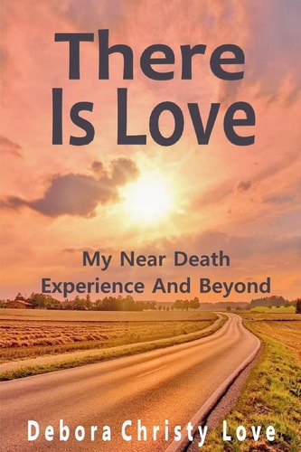 There Is Love My Near Death Experience And Beyond