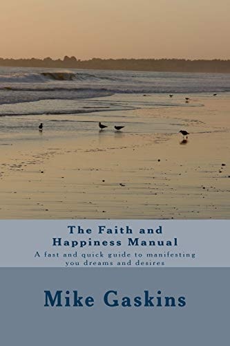 The Faith and Happiness Manual A Fast and Quick Guide to Manifesting You Dreams and Desires
