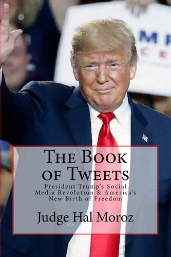 The Book of Tweets President Trump's Social Media Revolution and America's New Birth of Freedom