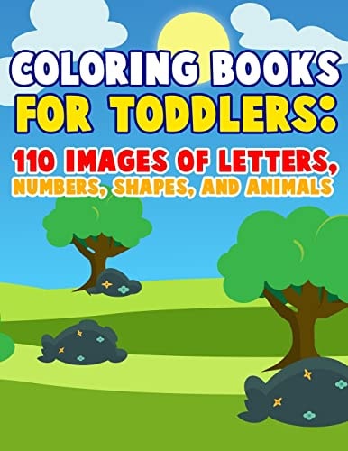Coloring Books For Toddlers 110 Images of Letters, Numbers, Shapes and Animals: Have Fun With Early Childhood Learning, Preschool Prep, and First Day of School Key Concepts