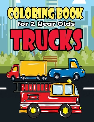 Coloring Book For 2 Year Olds Trucks Fun Truck Coloring Book For Toddlers, Preschoolers and Kindergarteners Who Love Monster Trucks, Fire Trucks, Garbage Trucks and Construction Trucks - Perfect For Your Little Trucker at Truck Themed Birthday Parties