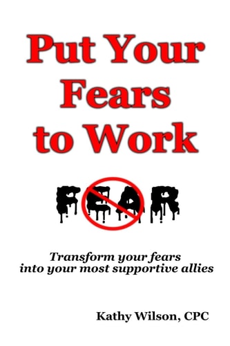 Put Your Fears to Work Transform Your Fears Into Your Most Supportive Allies