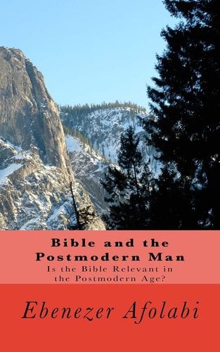 Bible and the Postmodern Man Is the Bible Relevant in the Postmodern Age?