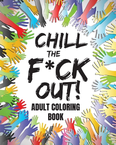 Chill The F*ck Out! Adult Coloring Book (coloring Books for Adults Relaxation), Large 8 X 10 Inch Format