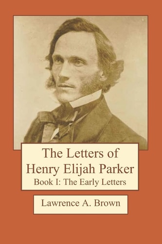The Letters of Henry Elijah Parker Book I The Early Letters: 1837 To 1860