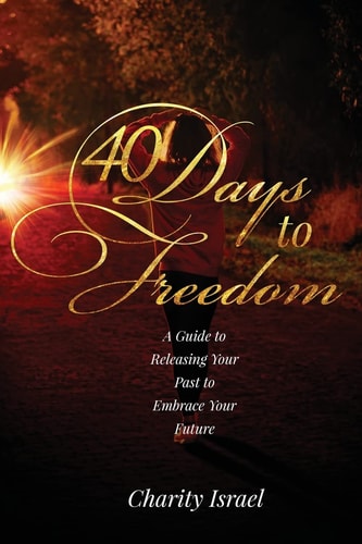 40 Days to Freedom A Guide to Releasing the Past to Embrace Your Future