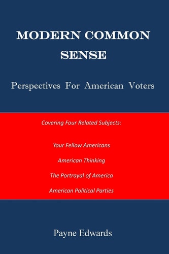 Modern Common Sense Perspectives for American Voters : Insights Into Your Fellow Americans, American Thinking, the Portrayal of America, American Political Parties