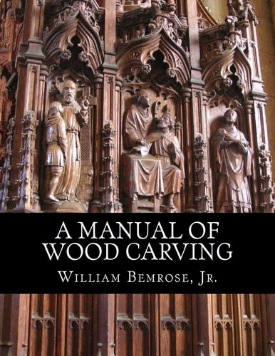 A Manual of Wood Carving Practical Instruction for Learners of the Art of Wood Carving