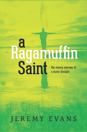 A Ragamuffin Saint The Messy Journey of a Dusty Discple