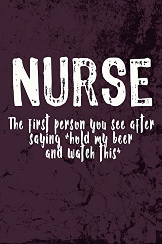 Nurse - The First Person You See After Saying Hold My Beer and Watch this