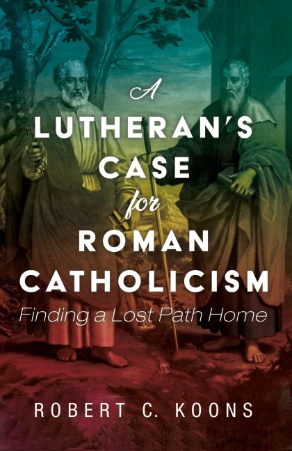 A Lutherans Case for Roman Catholicism