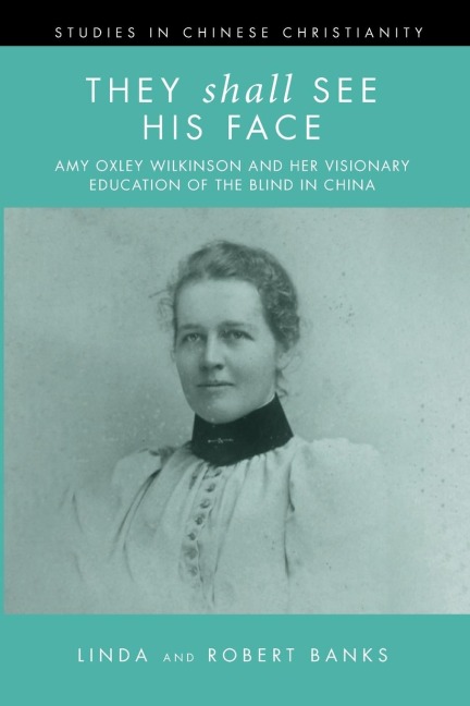 They Shall See His Face: The Flower Mountain Quartet, Volume 2: Amy Oxley Wilkinson and Her Visionary Education of the Blind in China