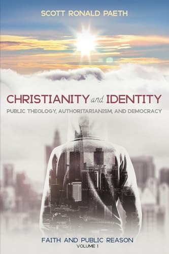 Christianity and Identity: Public Theology, Authoritarianism, and Democracy: Faith and Public Reason, Volume 1
