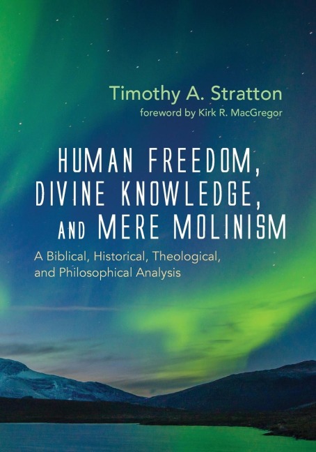Human Freedom, Divine Knowledge, and Mere Molinism: A Biblical, Historical, Theological, and Philosophical Analysis