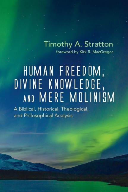 Human Freedom, Divine Knowledge, and Mere Molinism: A Biblical, Historical, Theological, and Philosophical Analysis
