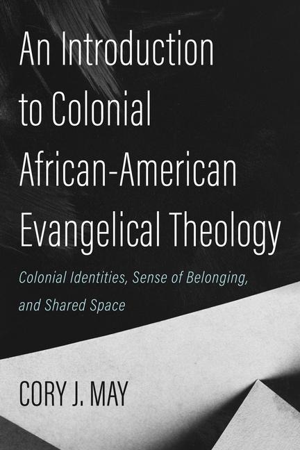 An Introduction to Colonial African-American Evangelical Theology: Colonial Identities, Sense of Belonging, and Shared Space