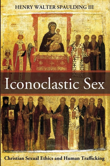 Iconoclastic Sex Christian Sexual Ethics and Human Trafficking