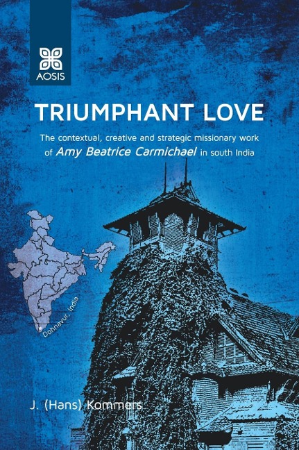Triumphant Love: The Contextual, Creative and Strategic Missionary Work of Amy Beatrice Carmichael in South India
