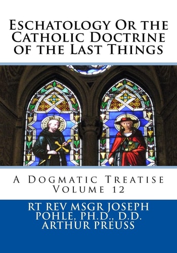 Eschatology Or the Catholic Doctrine of the Last Things A Dogmatic Treatise Volume 12