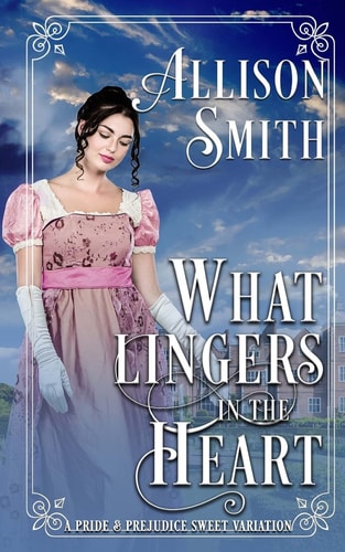 What Lingers in the Heart A Pride and Prejudice Sweet Variation