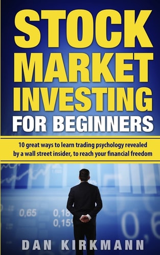 Stock Market Investing for Beginners : 10 Great Ways to Learn Trading Psychology Revealed by a Wall Street Insider, To Reach Your Financial Freedom