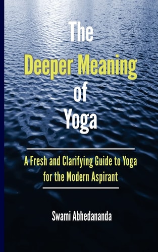 The Deeper Meaning of Yoga A Fresh and Clarifying Guide to Yoga for the Modern Aspirant