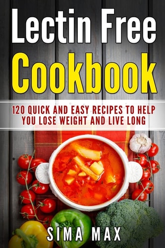 Lectin Free Cookbook Quick and Easy Recipes To Help You Lose Weight And Live Longer