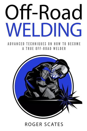 Off-Road Welding Advanced Techniques on How to Become a True Off-Road Welder