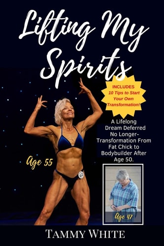 Lifting My Spirits A Lifelong Dream Deferred No Longer - Transformation from Fat Chick to Bodybuilder After Age 50