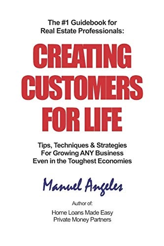 The #1 Guidebook for Real Estate Professionals: Creating Customers for Life Tips, Techniques and Strategies for Growing ANY Business Even in the Toughest Economies