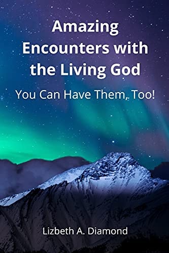 Amazing Encounters with the Living God You Can Have Them, Too!