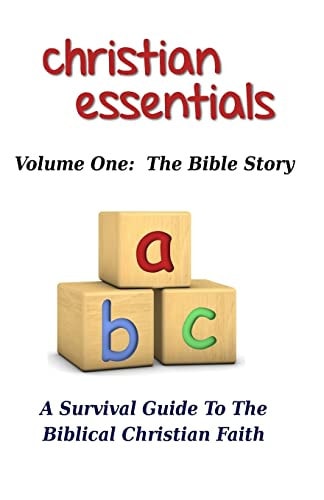 Christian Essentials, Volume I The Bible Story: A Survival Guide to the Biblical Christian Faith