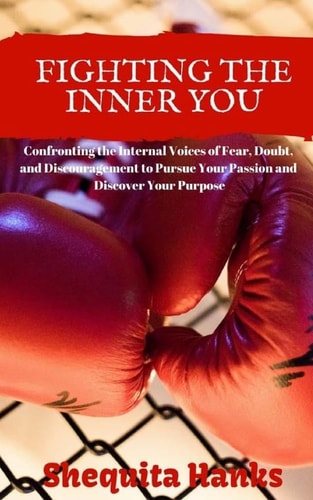 Fighting the Inner You Confronting the Internal Voices of Fear, Doubt, and Discouragement to Pursue Your Passion and Discover Your Purpose