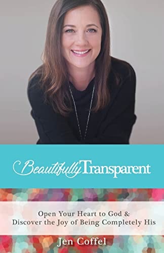 Beautifully Transparent Open Your Heart to God & Discover the Joy of Being Completely His