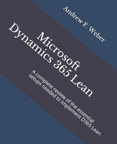 Microsoft Dynamics 365 Lean A Complete Review of the Essential Setups Needed to Implement D365 Lean
