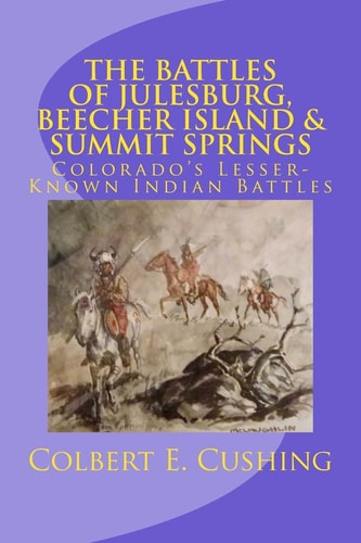 The Battles of Julesburg, Beecher Island, and Summit Springs Colorado's Lesser-Known Indian Battles