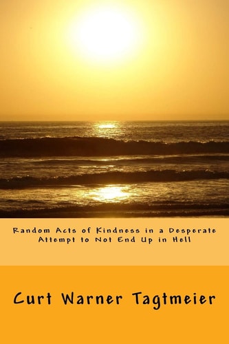 Random Acts of Kindness in a Desperate Attempt to Not End Up in Hell A Poetry Collection