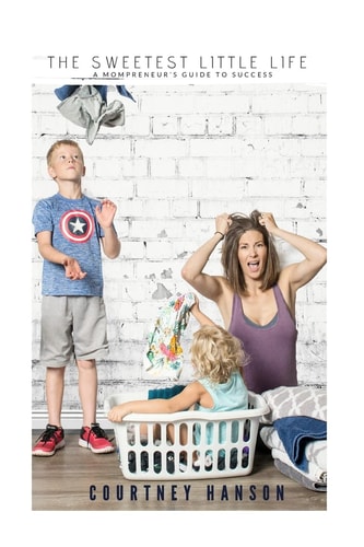 The Sweetest Little Life A Mompreneur's Guide to Success