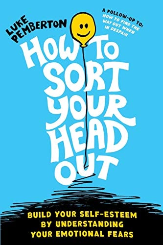 How to Sort Your Head Out Build Your Self-Esteem by Understanding Your Emotional Fears