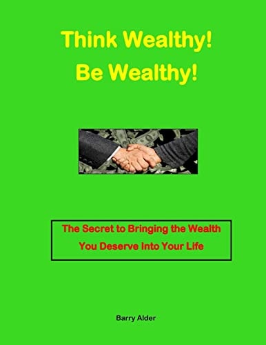 Think Wealthy! Be Wealthy! The Secret to Bringing the Wealth You Deserve Into Your Life