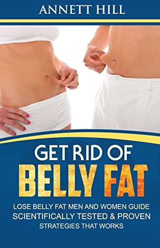 Get Rid of Belly Fat! Lose Belly Fat Men and Women Guide Scientifically Tested and Proven Strategies That Works