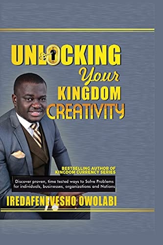 Unlocking Your Kingdom Creativity Discover Proven, Time Tested Ways to Solve Problems for Individuals, Businesses, Organizations and Nations