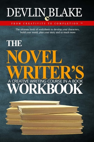 The Novel Writer's Workbook--A Creative Writing Course In A Book The Ultimate Book of Worksheets to Develop Your Characters, Build Your World, Plan Your Story and So Much More