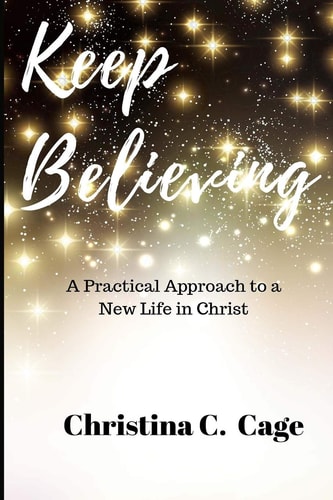 Keep Believing A Practical Approach to a New Life in Christ