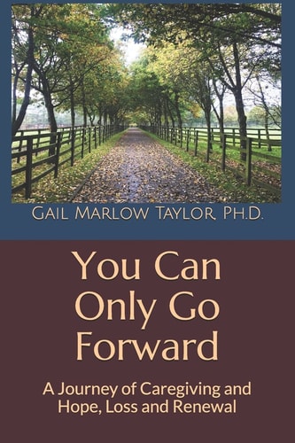 You Can Only Go Forward A Journey of Caregiving and Hope, Loss and Renewal