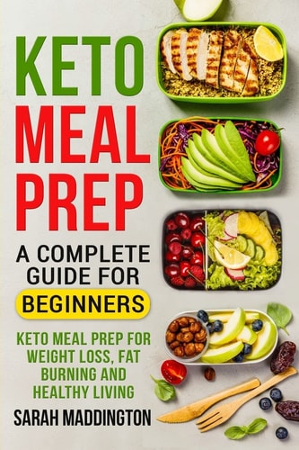 Keto Meal Prep: a Complete Guide for Beginners 100+ Keto Meal Prep Recipes for Weight Loss, Fat Burning and Healthy Living