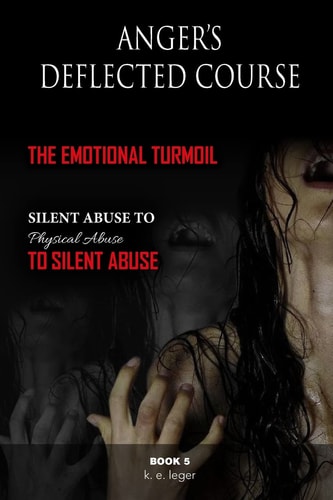 Anger's Deflected Course The Emotional Turmoil-From Silent to Physical to Silent Abuse Book 5