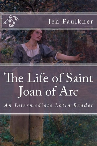 The Life of Saint Joan of Arc An Intermediate Latin Reader