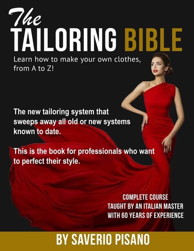 The TAILORING BIBLE - Learn How to Make Your Own Clothes, from a to Z! Complete Course * Taught by an Italian Master with 60 Years of Experience * Become a Fashion Designer / Become a Tailor